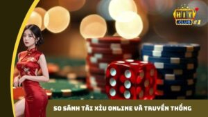 So sánh tài xỉu online và truyền thống- hitclub